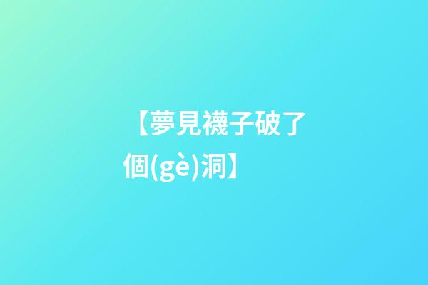 【夢見襪子破了個(gè)洞】