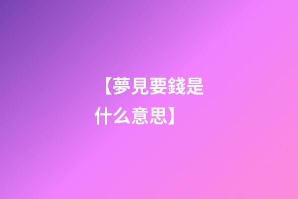 【夢見要錢是什么意思】