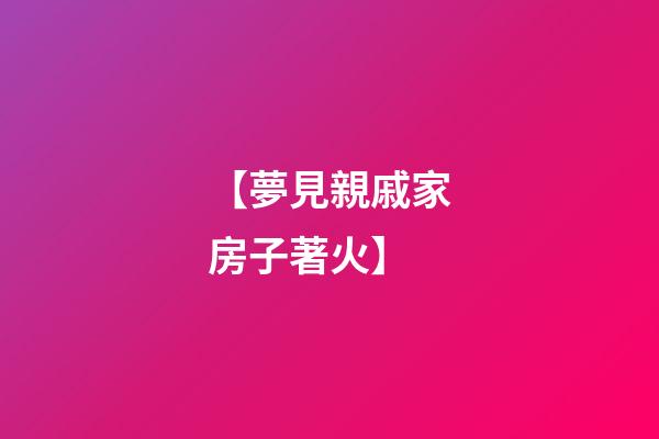 【夢見親戚家房子著火】