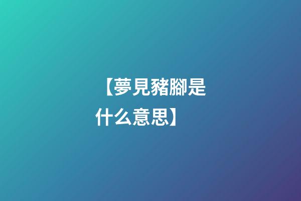 【夢見豬腳是什么意思】