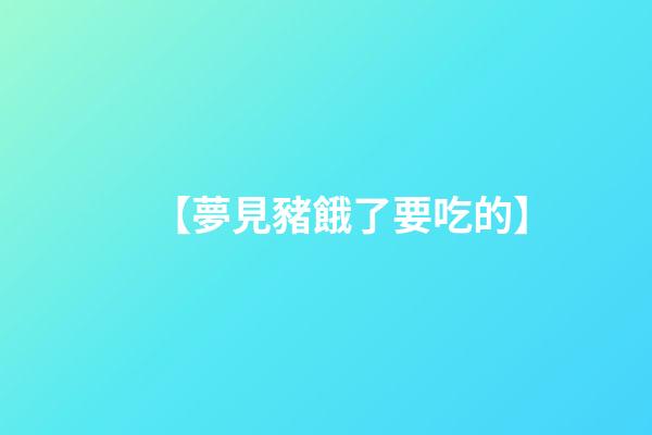 【夢見豬餓了要吃的】