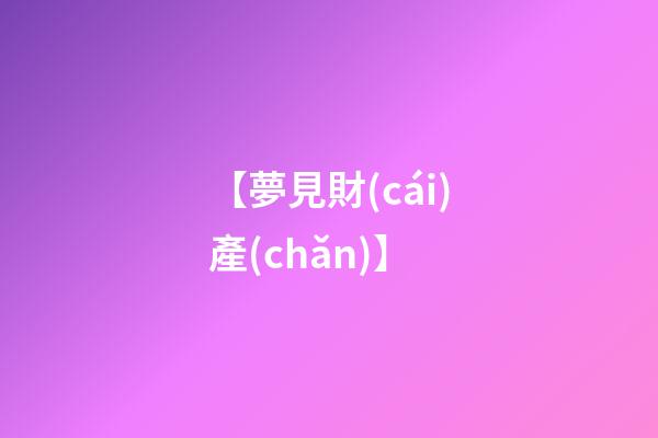 【夢見財(cái)產(chǎn)】