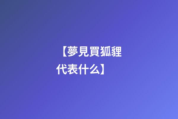 【夢見買狐貍代表什么】