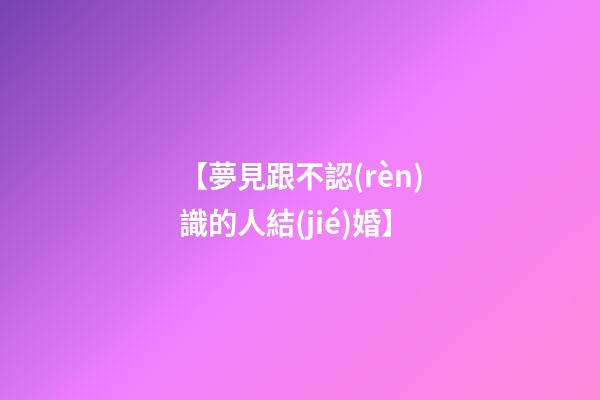 【夢見跟不認(rèn)識的人結(jié)婚】