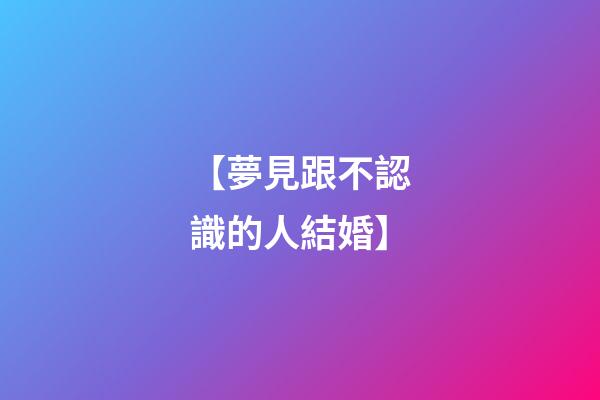 【夢見跟不認識的人結婚】