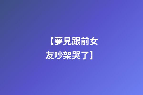 【夢見跟前女友吵架哭了】