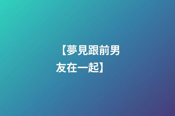 【夢見跟前男友在一起】