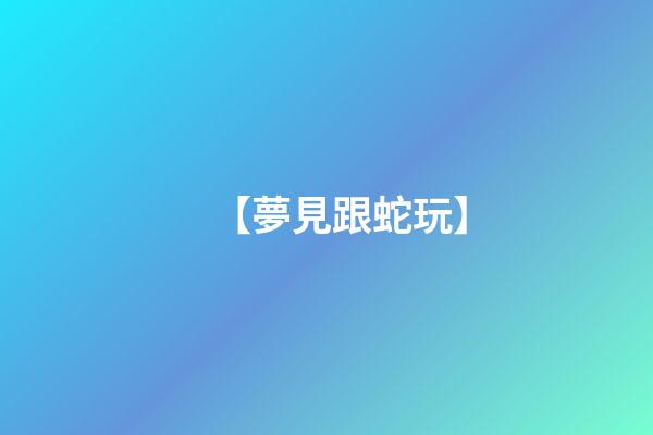 【夢見跟蛇玩】