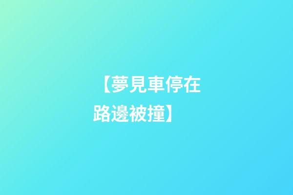 【夢見車停在路邊被撞】