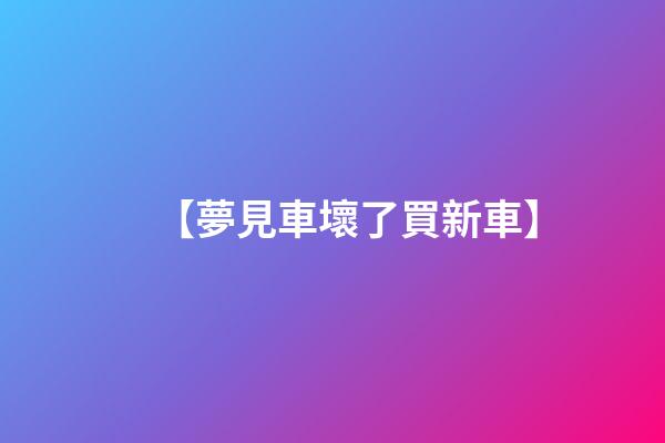 【夢見車壞了買新車】