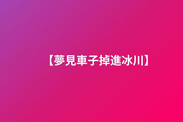 【夢見車子掉進冰川】
