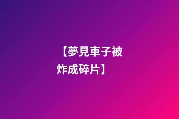 【夢見車子被炸成碎片】