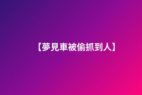 【夢見車被偷抓到人】