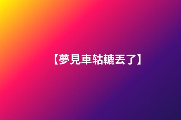 【夢見車轱轆丟了】