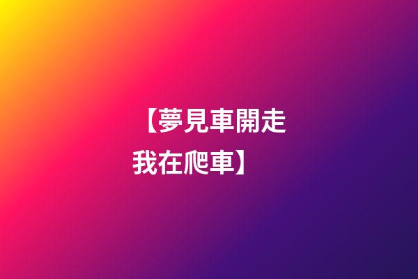 【夢見車開走我在爬車】
