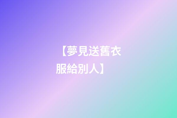 【夢見送舊衣服給別人】