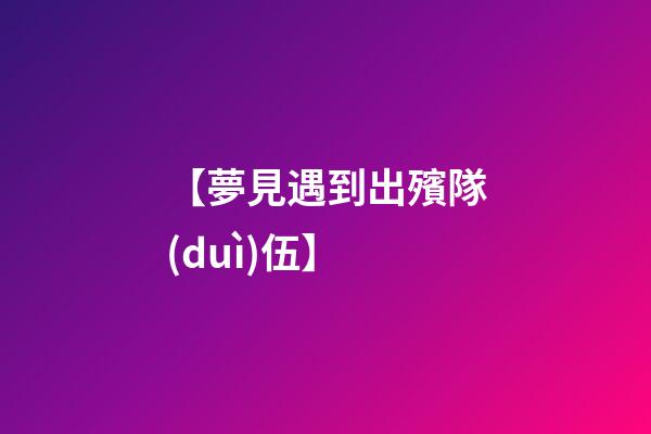 【夢見遇到出殯隊(duì)伍】