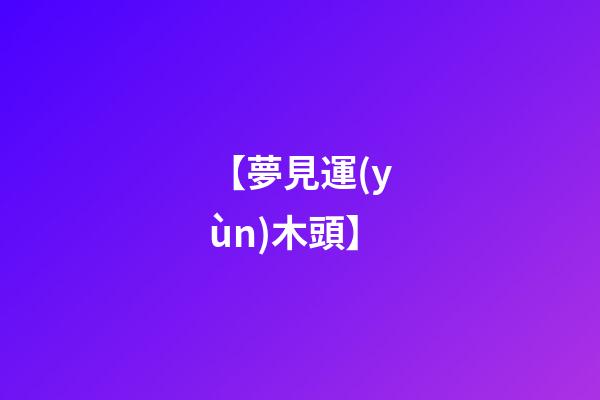 【夢見運(yùn)木頭】