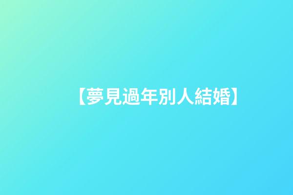 【夢見過年別人結婚】