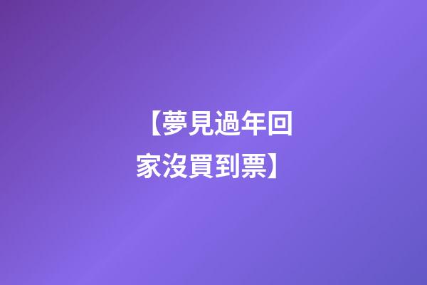 【夢見過年回家沒買到票】