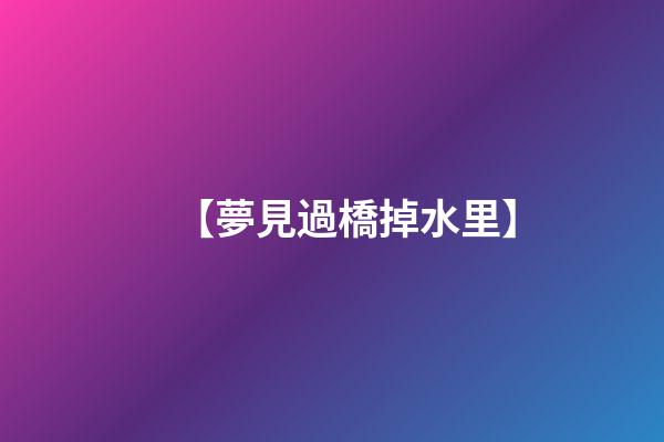 【夢見過橋掉水里】
