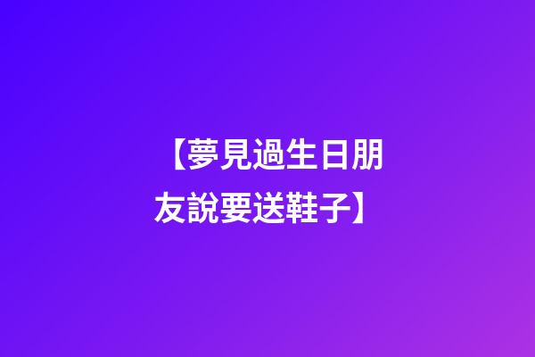 【夢見過生日朋友說要送鞋子】