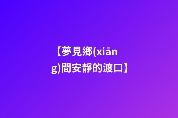 【夢見鄉(xiāng)間安靜的渡口】
