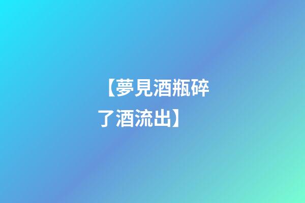 【夢見酒瓶碎了酒流出】