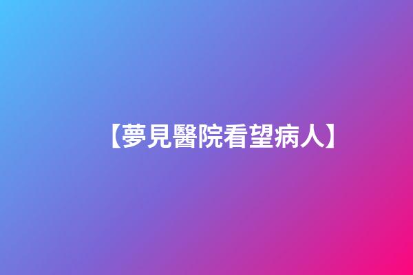 【夢見醫院看望病人】
