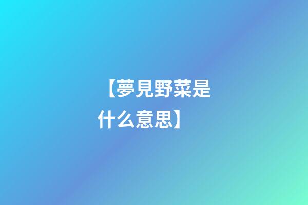 【夢見野菜是什么意思】