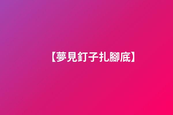 【夢見釘子扎腳底】