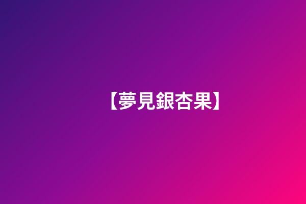 【夢見銀杏果】