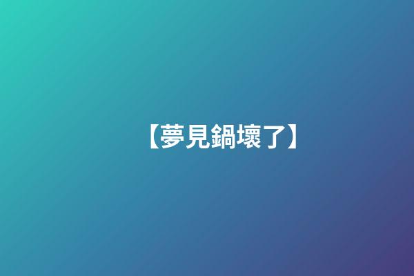 【夢見鍋壞了】