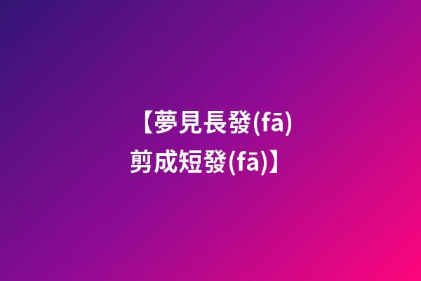 【夢見長發(fā)剪成短發(fā)】