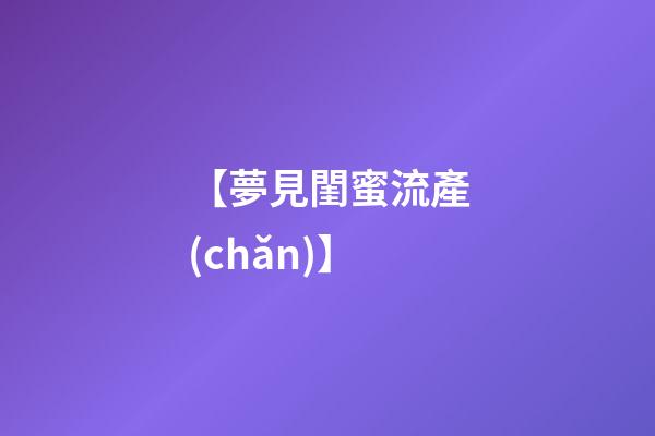 【夢見閨蜜流產(chǎn)】