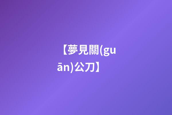 【夢見關(guān)公刀】