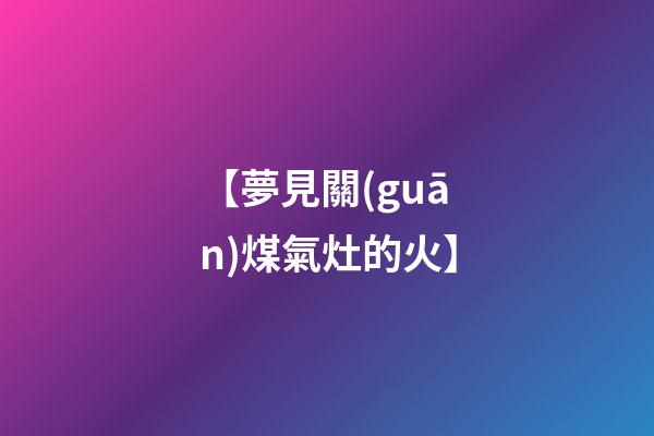 【夢見關(guān)煤氣灶的火】