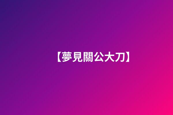 【夢見關公大刀】