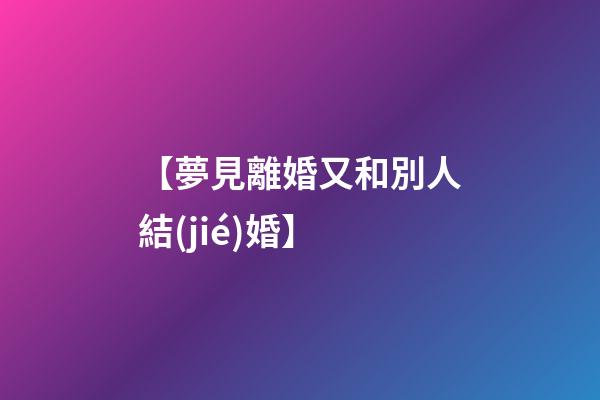 【夢見離婚又和別人結(jié)婚】