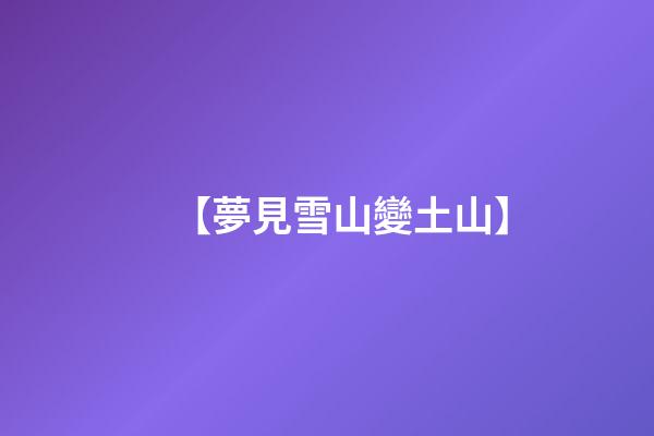 【夢見雪山變土山】