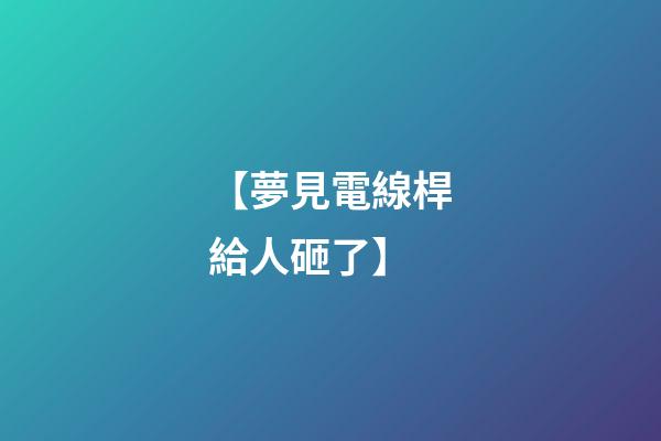 【夢見電線桿給人砸了】