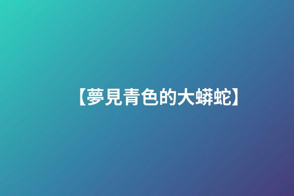【夢見青色的大蟒蛇】