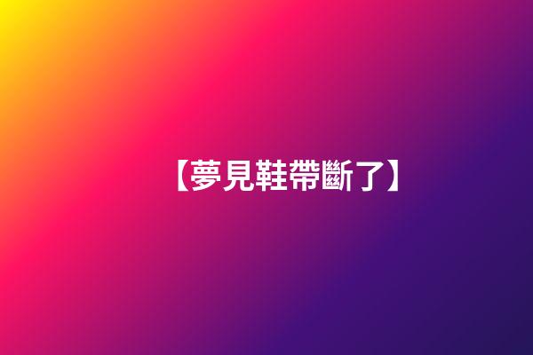 【夢見鞋帶斷了】