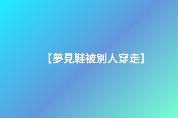 【夢見鞋被別人穿走】