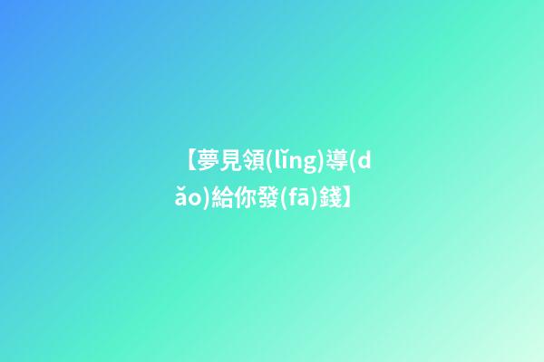 【夢見領(lǐng)導(dǎo)給你發(fā)錢】