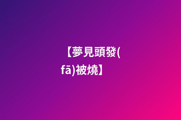 【夢見頭發(fā)被燒】
