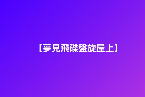 【夢見飛碟盤旋屋上】