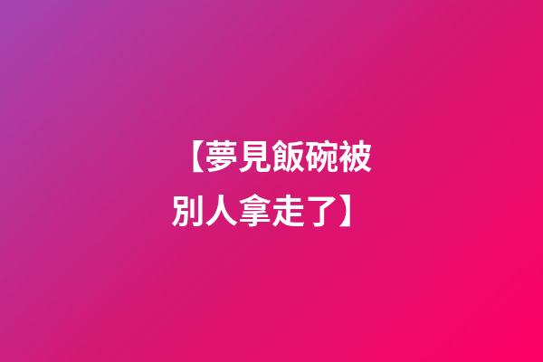 【夢見飯碗被別人拿走了】
