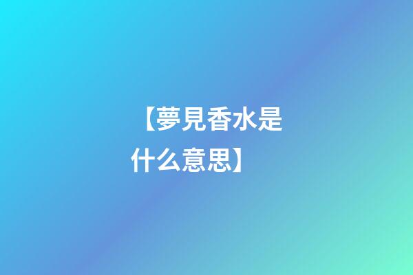 【夢見香水是什么意思】