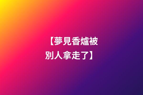 【夢見香爐被別人拿走了】
